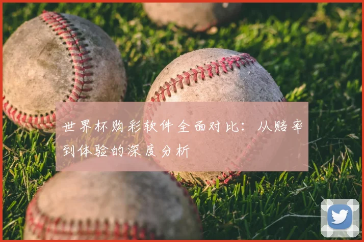 世界杯购彩软件全面对比：从赔率到体验的深度分析