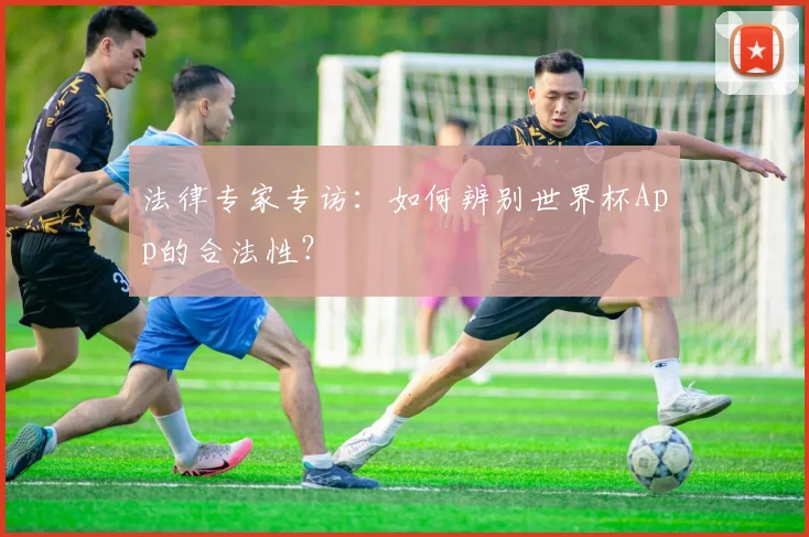 法律专家专访:如何辨别世界杯App的合法性?