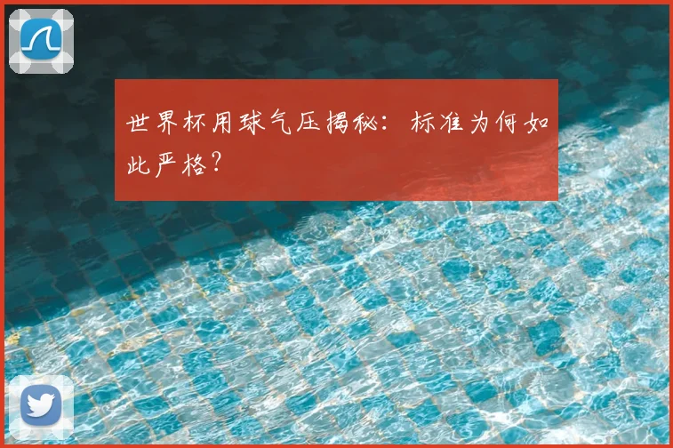 世界杯用球气压揭秘：标准为何如此严格？