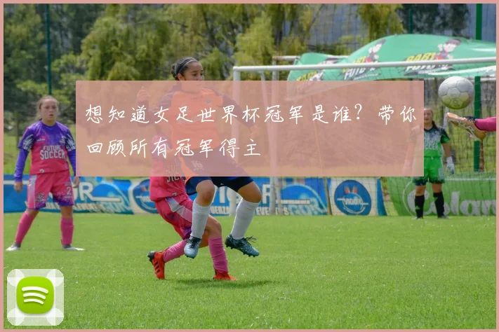 想知道女足世界杯冠军是谁?带你回顾所有冠军得主