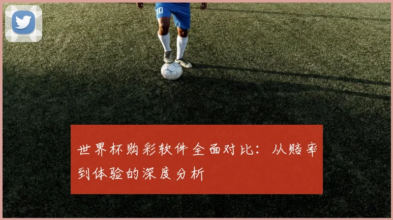 世界杯购彩软件全面对比：从赔率到体验的深度分析