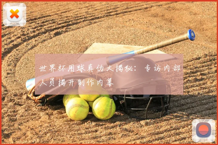 世界杯用球真伪大揭秘：专访内部人员揭开制作内幕