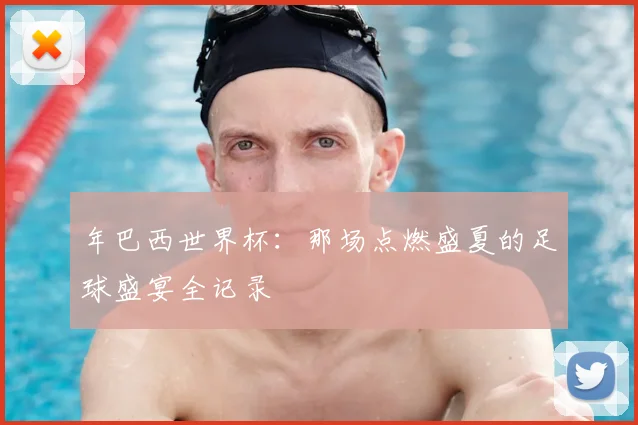 年巴西世界杯：那场点燃盛夏的足球盛宴全记录