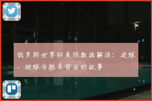 俄罗斯世界杯表现数据解读：进球、控球与胜负背后的故事