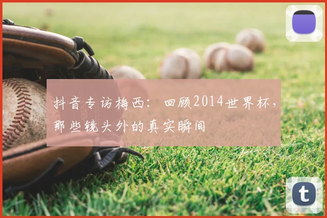 抖音专访梅西：回顾2014世界杯，那些镜头外的真实瞬间