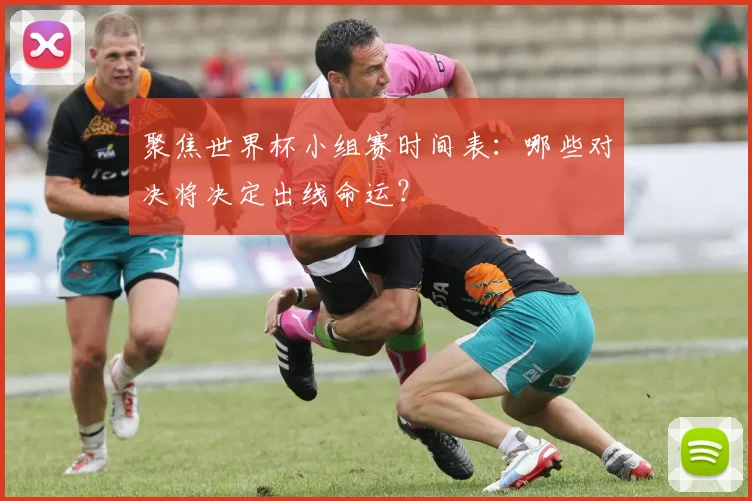 聚焦世界杯小组赛时间表:哪些对决将决定出线命运?
