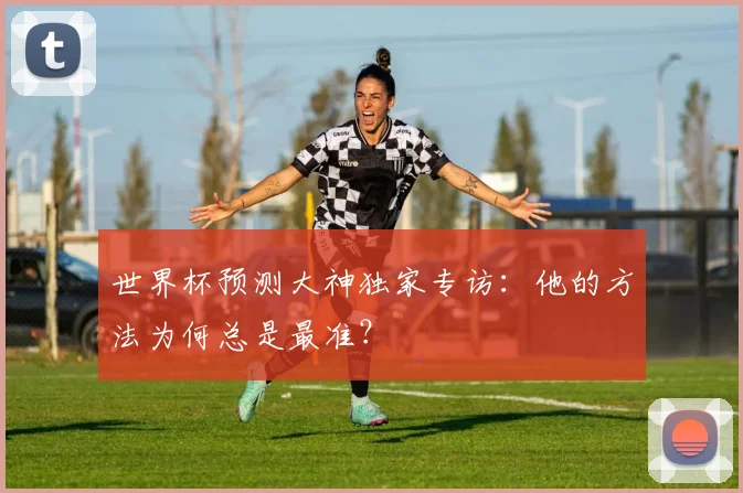 世界杯预测大神独家专访：他的方法为何总是最准？
