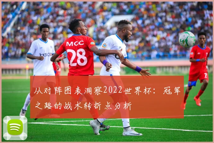 从对阵图表洞察2022世界杯：冠军之路的战术转折点分析