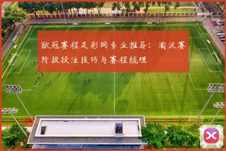 欧冠赛程足彩网专业推荐：淘汰赛阶段投注技巧与赛程梳理