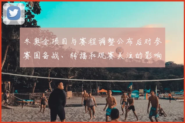 冬奥会项目与赛程调整公布后对参赛国备战、转播和观赛关注的影响