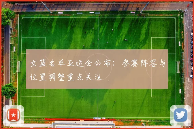 女篮名单亚运会公布：参赛阵容与位置调整重点关注