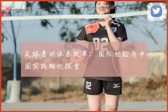 足球青训体系改革：国际经验与中国实践路径探索