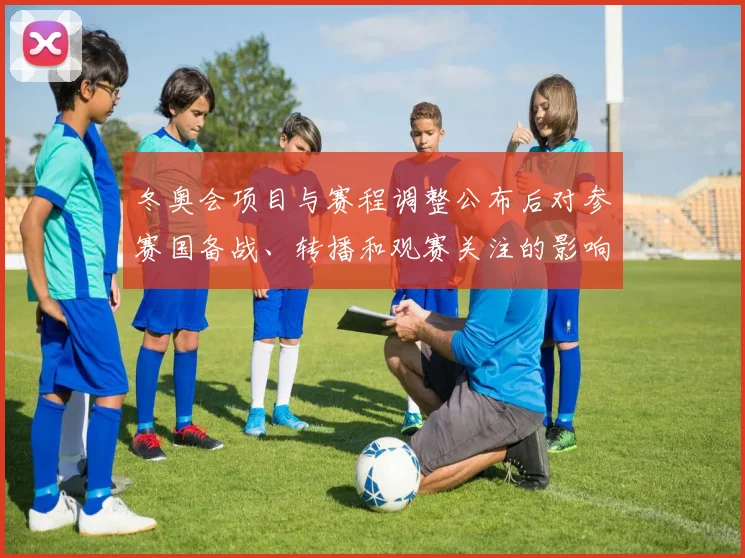 冬奥会项目与赛程调整公布后对参赛国备战、转播和观赛关注的影响