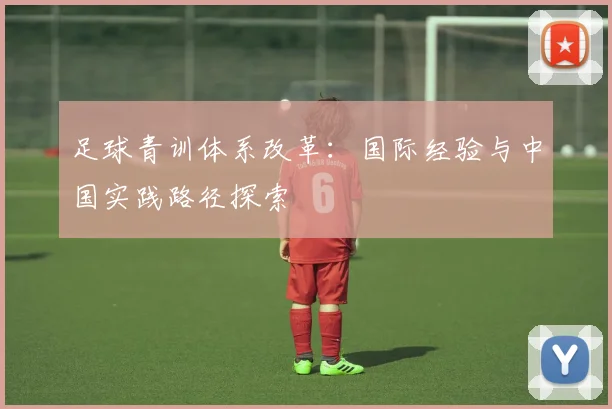 足球青训体系改革：国际经验与中国实践路径探索