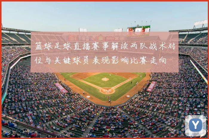 篮球足球直播赛事解读两队战术对位与关键球员表现影响比赛走向
