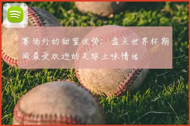 赛场外的甜蜜攻势：盘点世界杯期间最受欢迎的足球土味情话