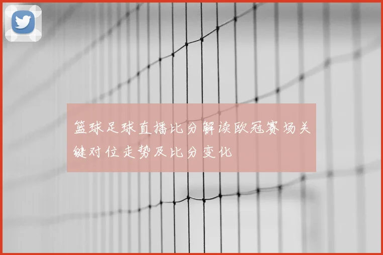 篮球足球直播比分解读欧冠赛场关键对位走势及比分变化